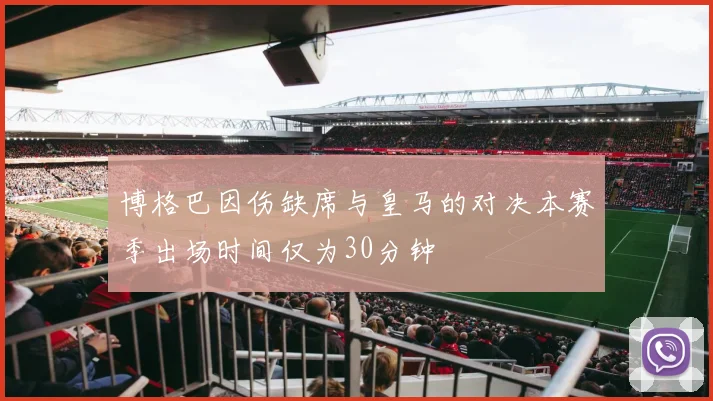 博格巴因伤缺席与皇马的对决本赛季出场时间仅为30分钟