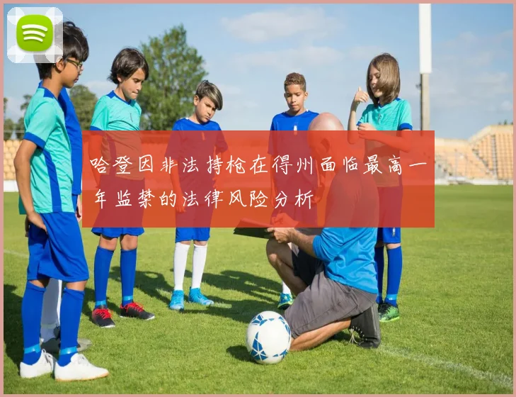哈登因非法持枪在得州面临最高一年监禁的法律风险分析