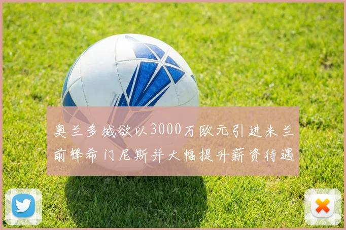 奥兰多城欲以3000万欧元引进米兰前锋希门尼斯并大幅提升薪资待遇