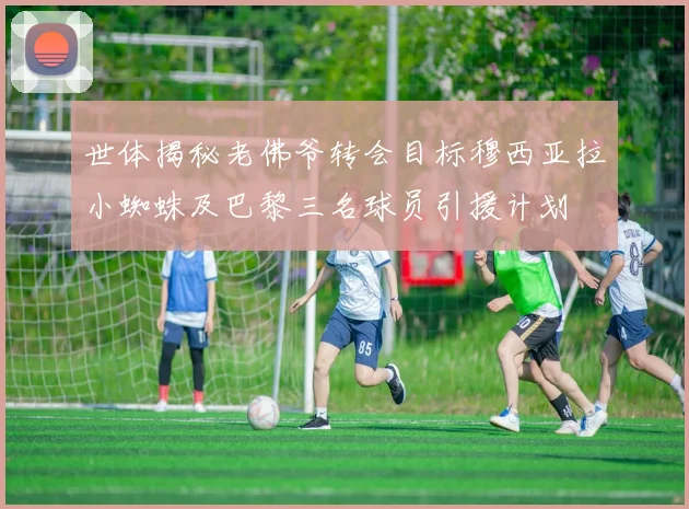 世体揭秘老佛爷转会目标穆西亚拉小蜘蛛及巴黎三名球员引援计划