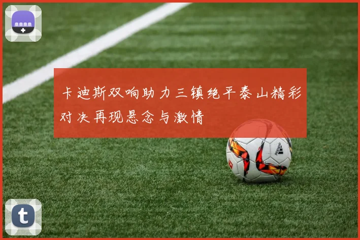 卡迪斯双响助力三镇绝平泰山精彩对决再现悬念与激情