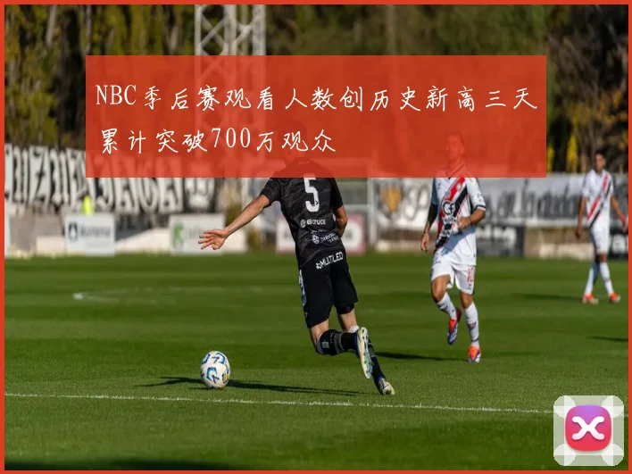 NBC季后赛观看人数创历史新高三天累计突破700万观众